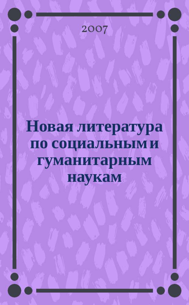 Новая литература по социальным и гуманитарным наукам : библиографический указатель. 2007, № 7