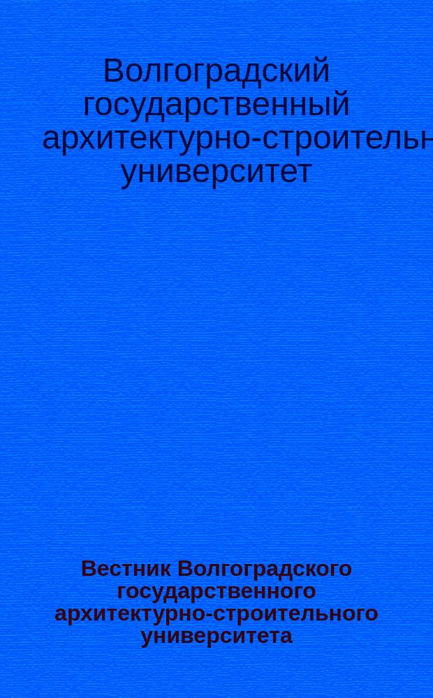 Вестник Волгоградского государственного архитектурно-строительного университета : Науч.-теорет. и произв.-практ. журн. Вестник Волгоградского государственного архитектурно-строительного университета