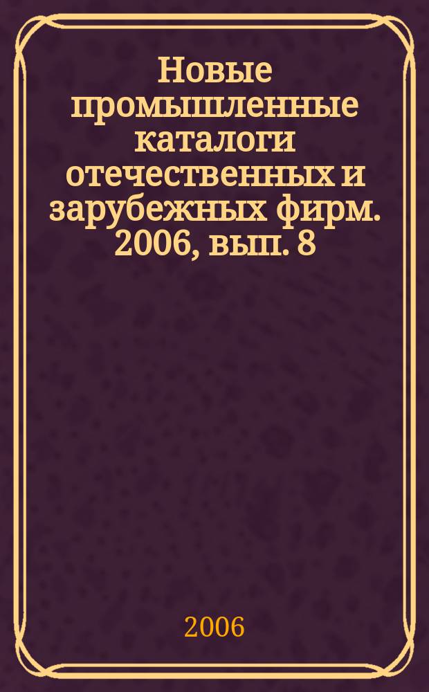 Новые промышленные каталоги отечественных и зарубежных фирм. 2006, вып. 8