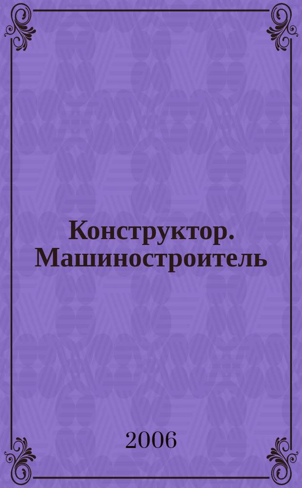 Конструктор. Машиностроитель : информационно-аналитический журнал
