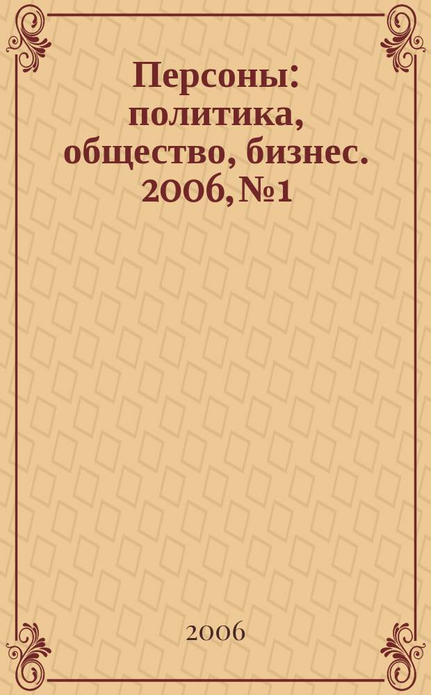 Персоны : политика, общество, бизнес. 2006, № 1