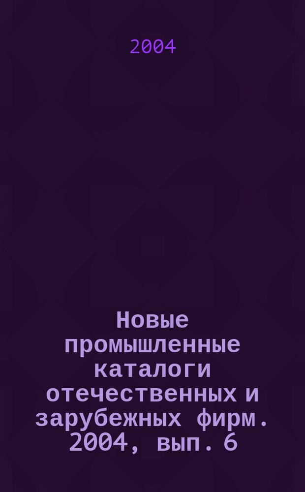 Новые промышленные каталоги отечественных и зарубежных фирм. 2004, вып. 6