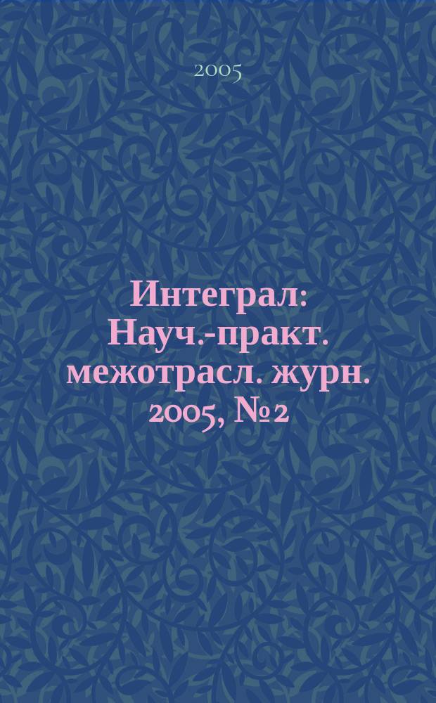 Интеграл : Науч.-практ. межотрасл. журн. 2005, № 2 (22)