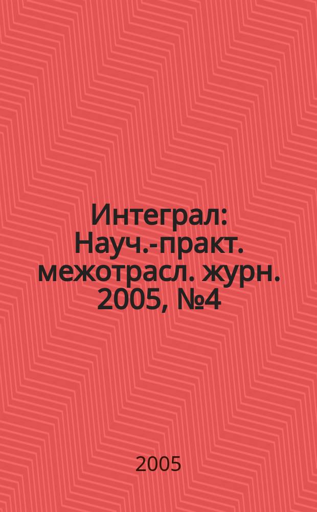 Интеграл : Науч.-практ. межотрасл. журн. 2005, № 4 (24)