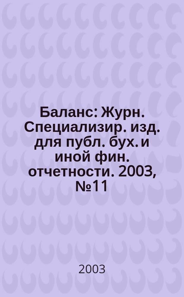 Баланс : Журн. Специализир. изд. для публ. бух. и иной фин. отчетности. 2003, № 11 (44)