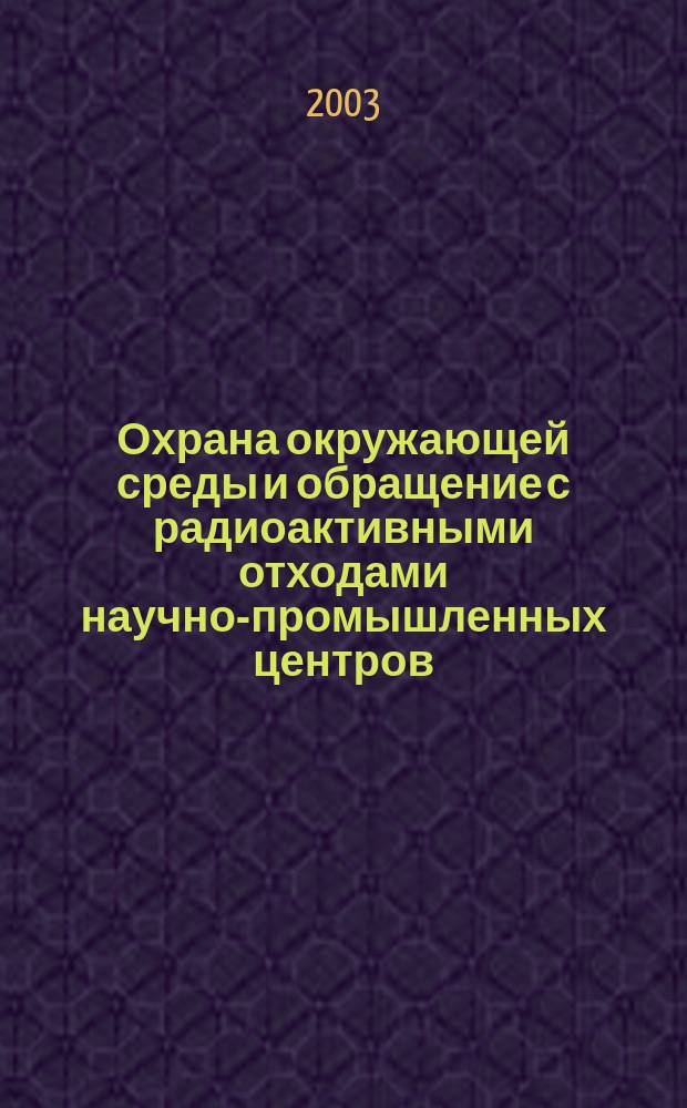 Охрана окружающей среды и обращение с радиоактивными отходами научно-промышленных центров : Итоги науч. деятельности МосНПО "Радон" Тр. МосНПО "Радон". Вып. 10, т. 2 : ... за 2002 г.