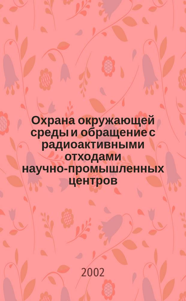 Охрана окружающей среды и обращение с радиоактивными отходами научно-промышленных центров : Итоги науч. деятельности МосНПО "Радон" Тр. МосНПО "Радон". Вып. 9, т. 1 : ... за 2001 г.