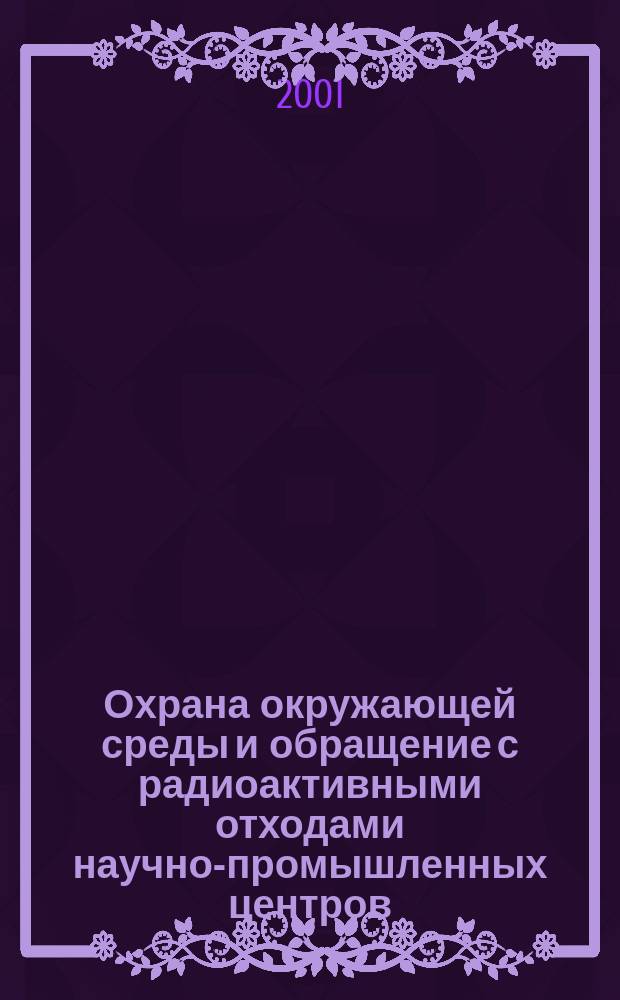 Охрана окружающей среды и обращение с радиоактивными отходами научно-промышленных центров : Итоги науч. деятельности МосНПО "Радон" Тр. МосНПО "Радон". Вып. 8, т. 2 : ... за 2000 г.