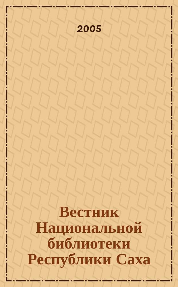 Вестник Национальной библиотеки Республики Саха (Якутии) : Проф. журн. 2005, № 1 (3)