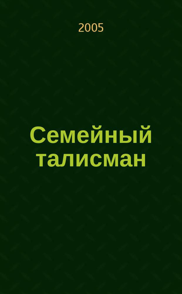 Семейный талисман : здоровье, дети, семья, житейские истории, зоосад, дом-быт журнал для всей семьи. 2005, № 3