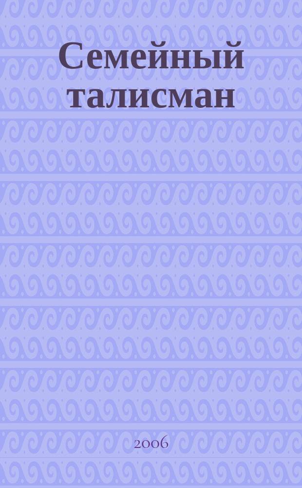 Семейный талисман : здоровье, дети, семья, житейские истории, зоосад, дом-быт журнал для всей семьи. 2006, № 1 (4)