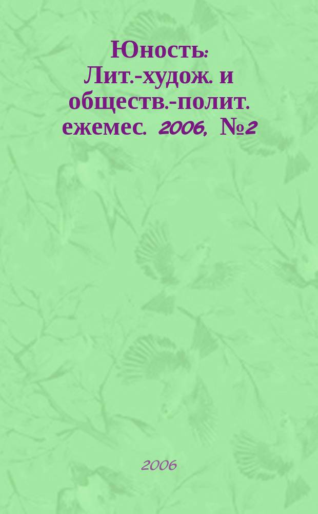 Юность : Лит.-худож. и обществ.-полит. ежемес. 2006, № 2 (601)