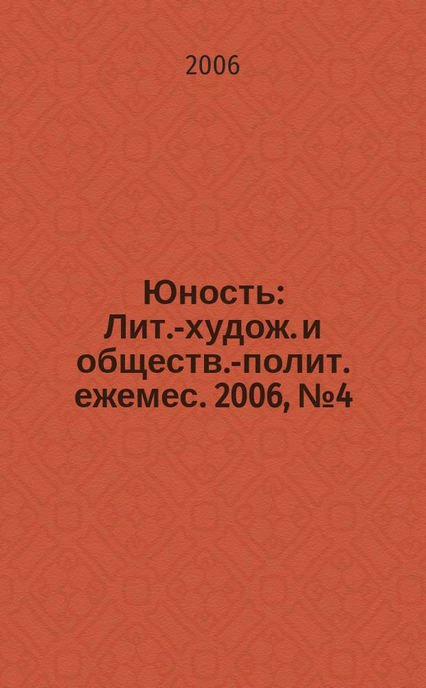 Юность : Лит.-худож. и обществ.-полит. ежемес. 2006, № 4 (603)