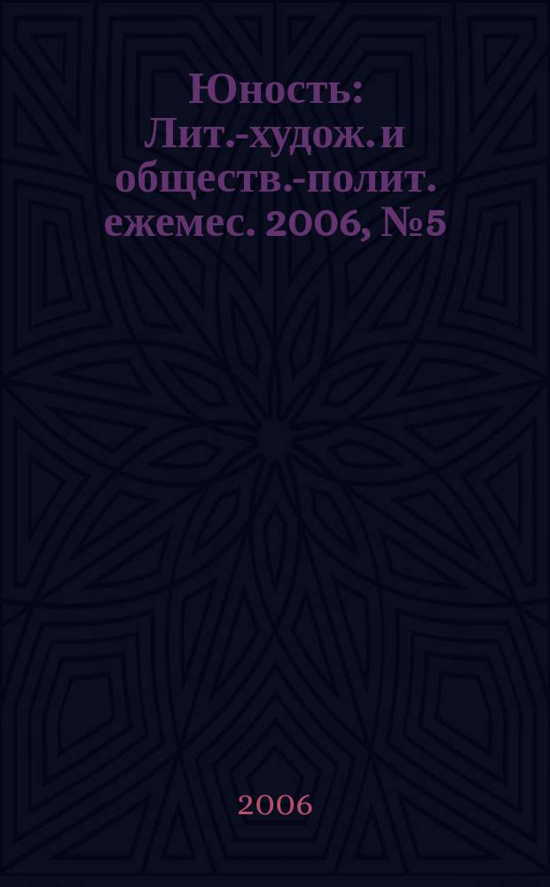Юность : Лит.-худож. и обществ.-полит. ежемес. 2006, № 5 (604)