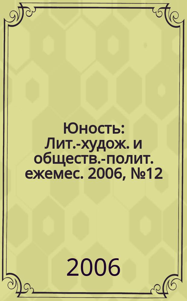 Юность : Лит.-худож. и обществ.-полит. ежемес. 2006, № 12 (609 [т.е.611])