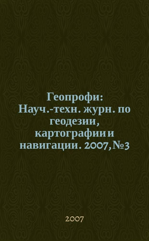 Геопрофи : Науч.-техн. журн. по геодезии, картографии и навигации. 2007, № 3