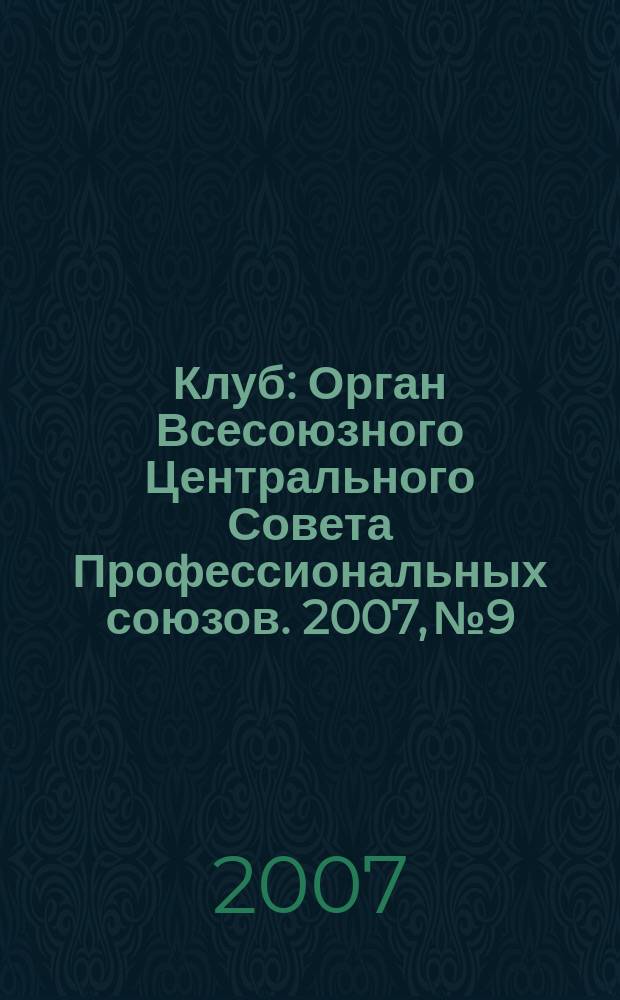 Клуб : Орган Всесоюзного Центрального Совета Профессиональных союзов. 2007, № 9