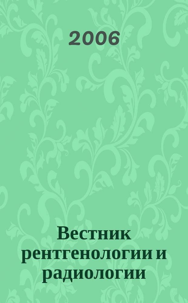 Вестник рентгенологии и радиологии : Журн. Гос. Рентгенол. и радиологического ин-та. Отд. медико-биологический. 2006, № 1