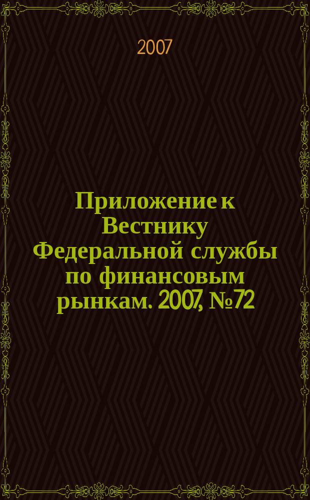 Приложение к Вестнику Федеральной службы по финансовым рынкам. 2007, № 72 (993)