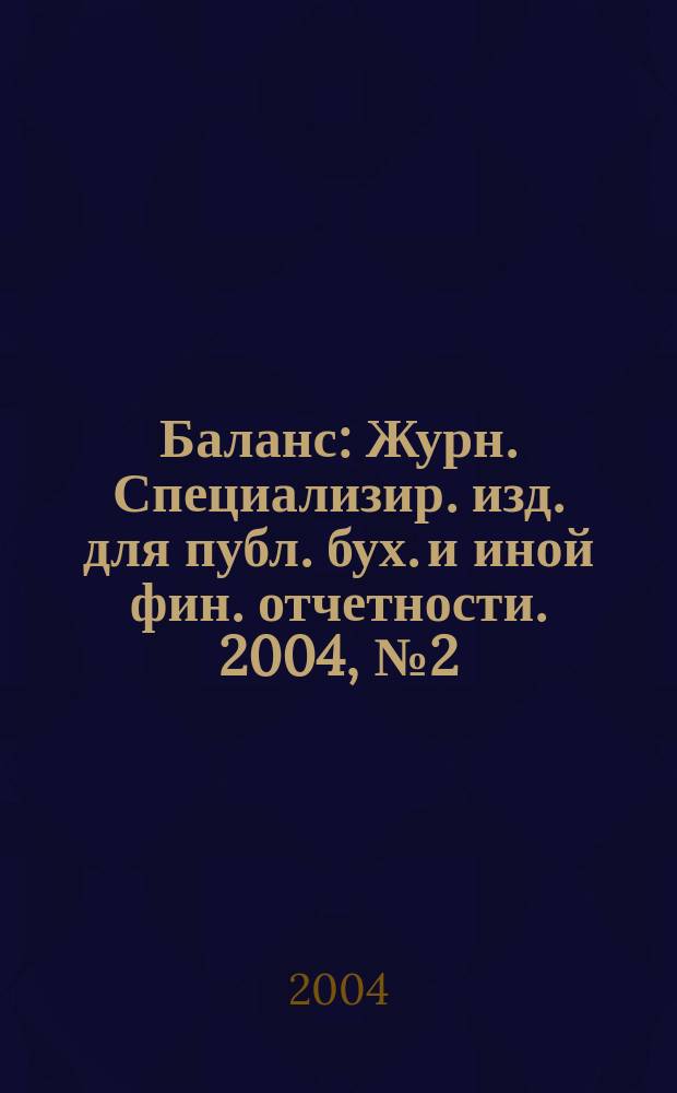 Баланс : Журн. Специализир. изд. для публ. бух. и иной фин. отчетности. 2004, № 2 (46)