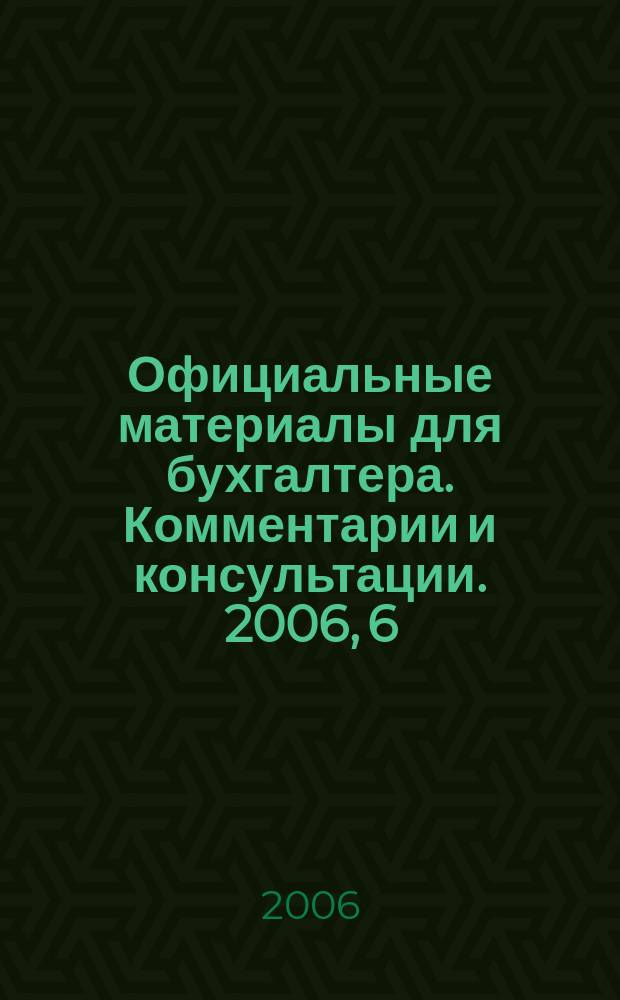 Официальные материалы для бухгалтера. Комментарии и консультации. 2006, 6