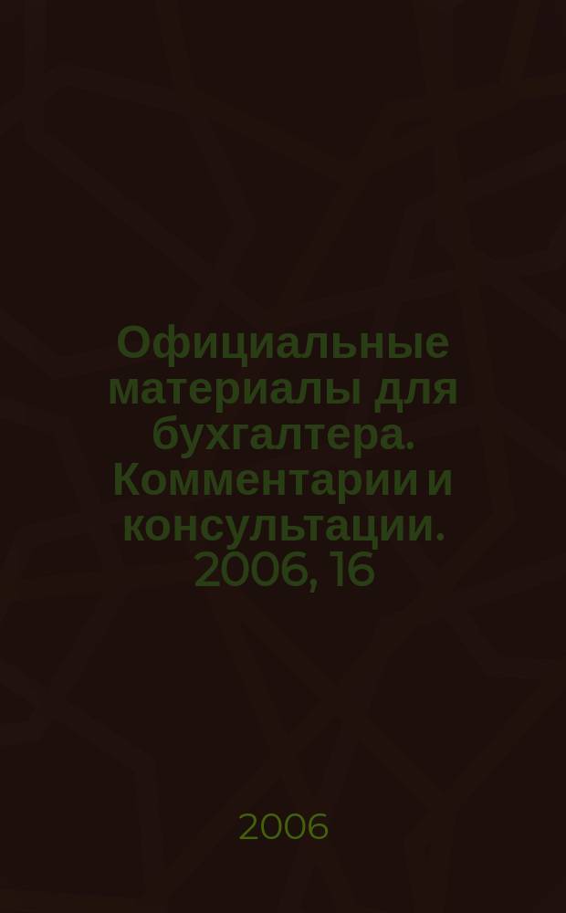 Официальные материалы для бухгалтера. Комментарии и консультации. 2006, 16