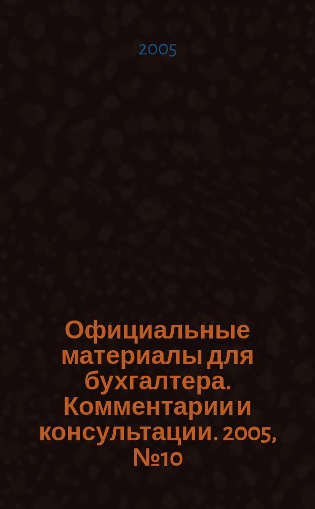 Официальные материалы для бухгалтера. Комментарии и консультации. 2005, № 10