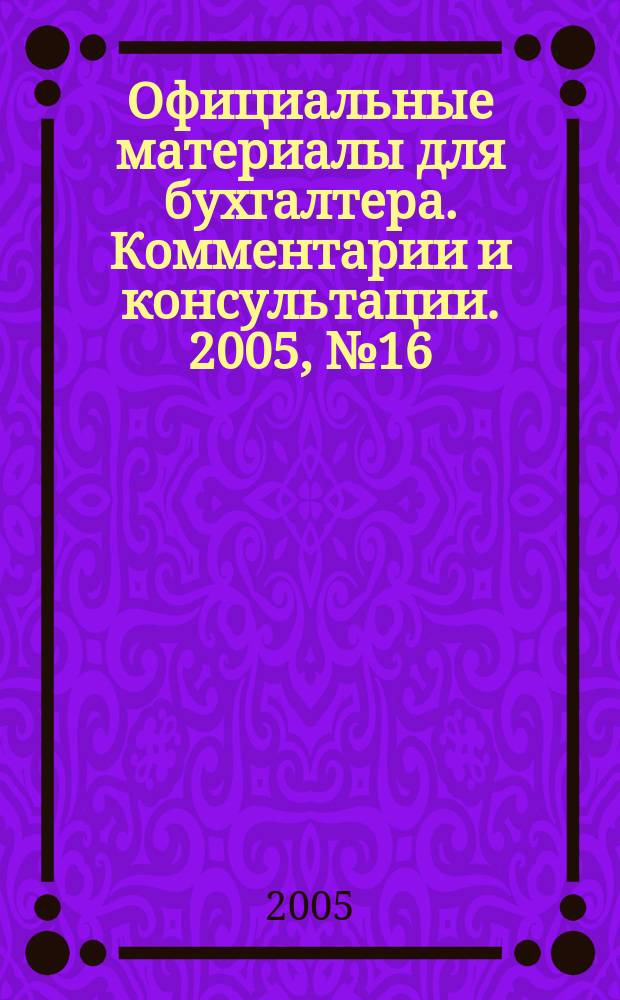 Официальные материалы для бухгалтера. Комментарии и консультации. 2005, № 16