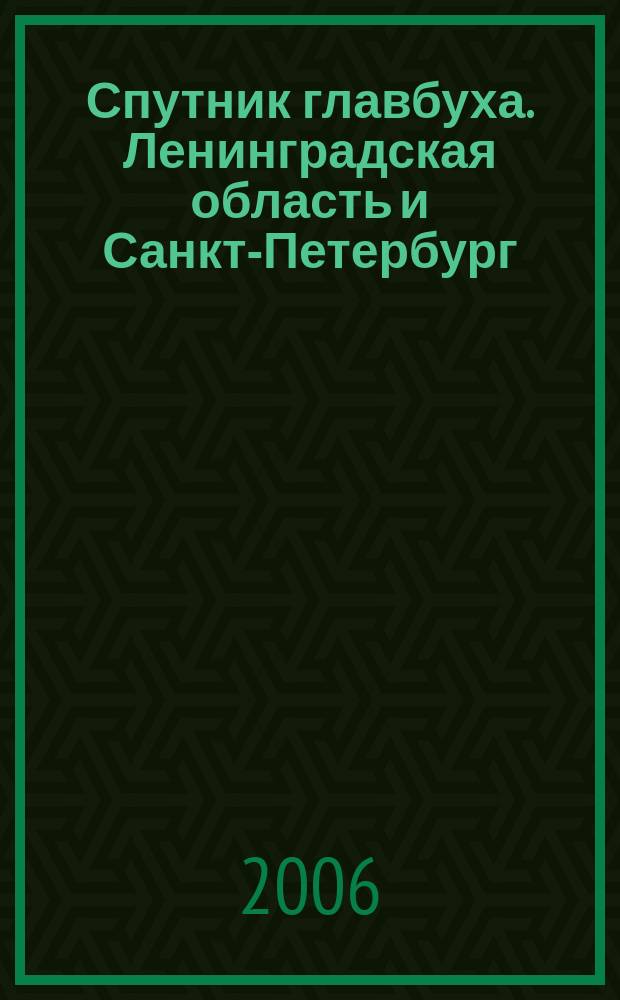 Спутник главбуха. Ленинградская область и Санкт-Петербург : Регион. прил. к журн. "Главбух". 2006, 5