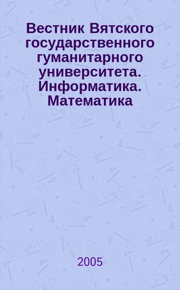 Вестник Вятского государственного гуманитарного университета. Информатика. Математика. Язык : научно-методический журнал