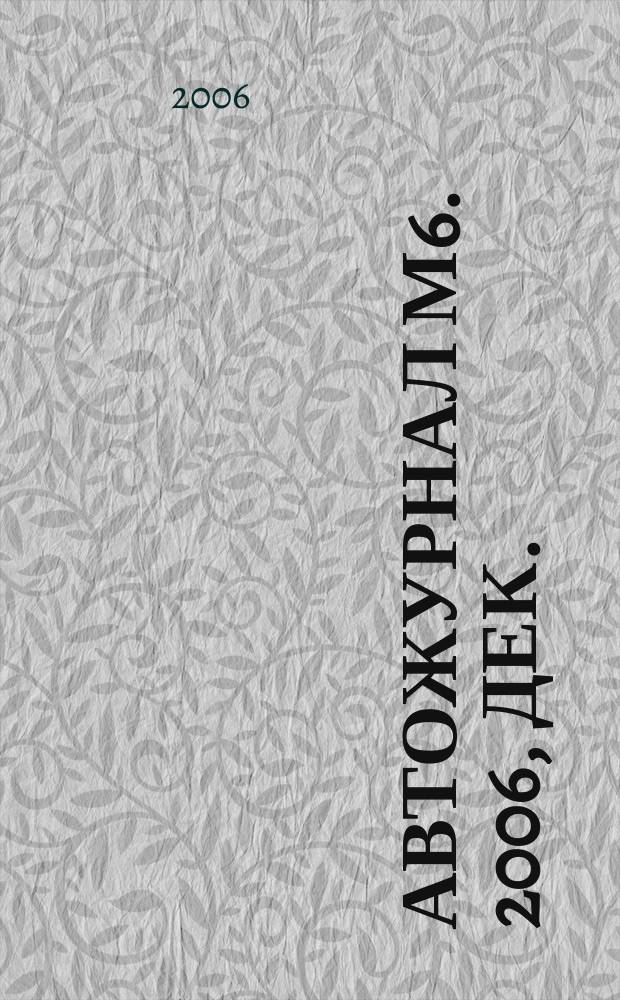 Автожурнал М6. 2006, дек.