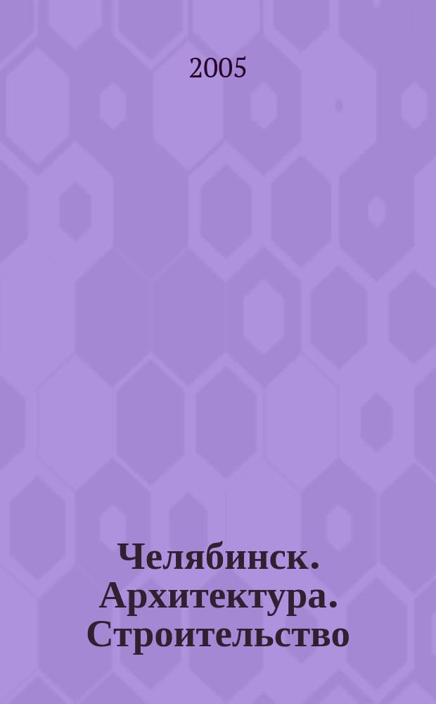 Челябинск. Архитектура. Строительство : журнал для специалистов. 2005, № 3 (10)