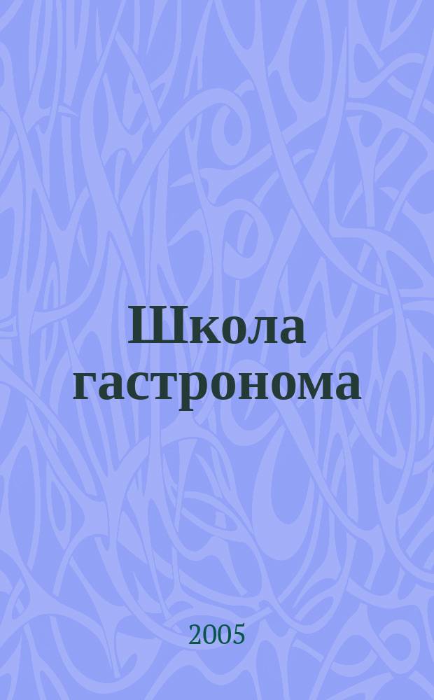 Школа гастронома : журнал для тех, кто любит готовить. 2005, № 8 (34)