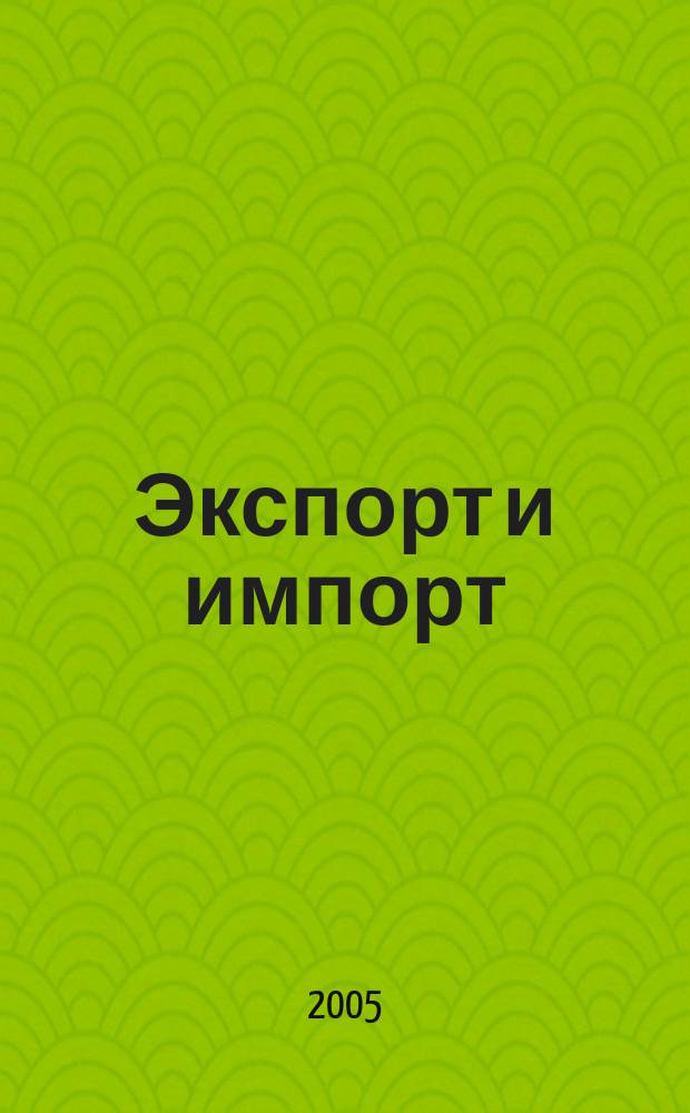 Экспорт и импорт : научно-популярный, производственно-практический, рекламный журнал для участников внешнеторговой деятельности. 2005, № 2/3 (18)