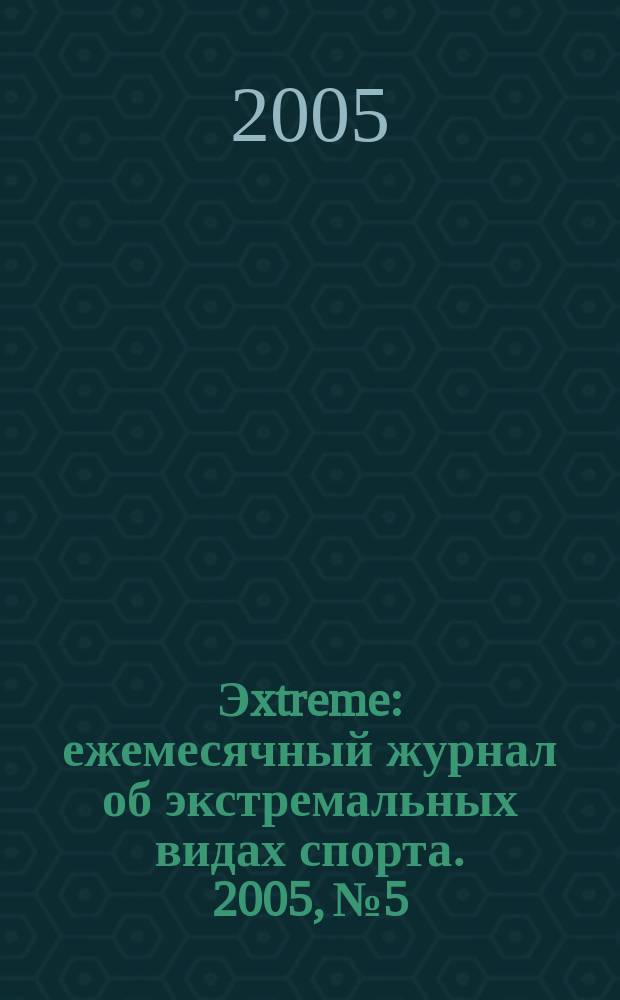 Эxtreme : ежемесячный журнал об экстремальных видах спорта. 2005, № 5