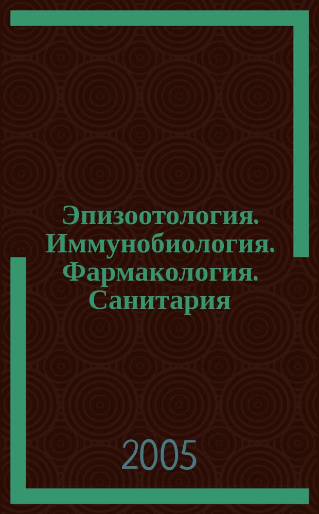 Эпизоотология. Иммунобиология. Фармакология. Санитария : международный научно-теоретический журнал ежеквартальный научно-теоретический журнал. 2005, № 1