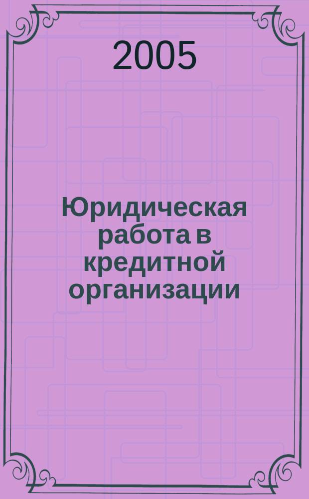 Юридическая работа в кредитной организации : методический журнал. 2005, № 1 (1)