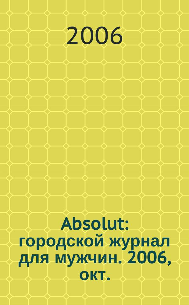 Absolut : городской журнал для мужчин. 2006, окт.