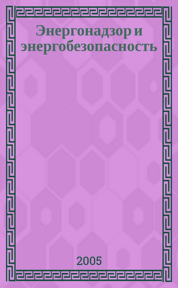 Энергонадзор и энергобезопасность : научный аналитико-информационный журнал для специалистов энергетических служб информационное издание Ростехнадзора Управления по надзору в электроэнергетике. 2005, № 3