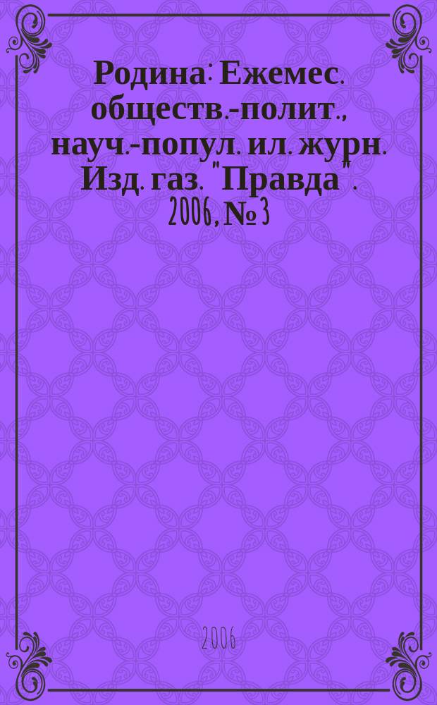 Родина : Ежемес. обществ.-полит., науч.-попул. ил. журн. Изд. газ. "Правда". 2006, № 3