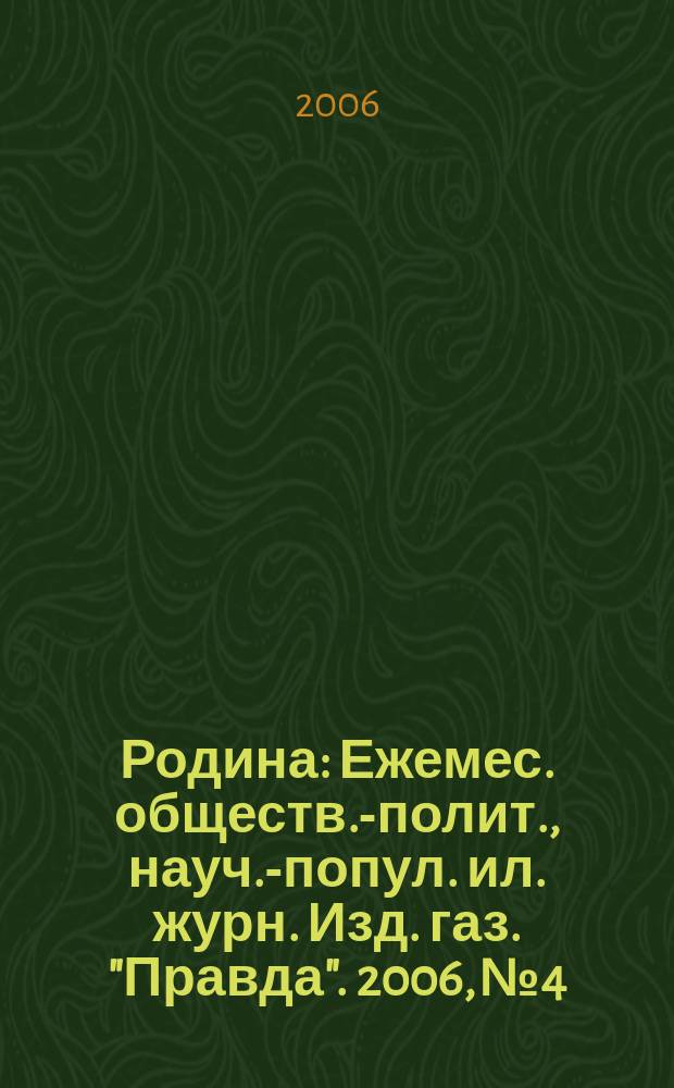 Родина : Ежемес. обществ.-полит., науч.-попул. ил. журн. Изд. газ. "Правда". 2006, № 4
