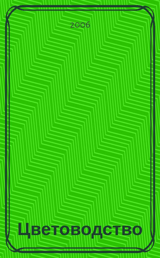 Цветоводство : Двухмес. науч.-производ. журн. М-ва с. х. СССР. 2006, 3