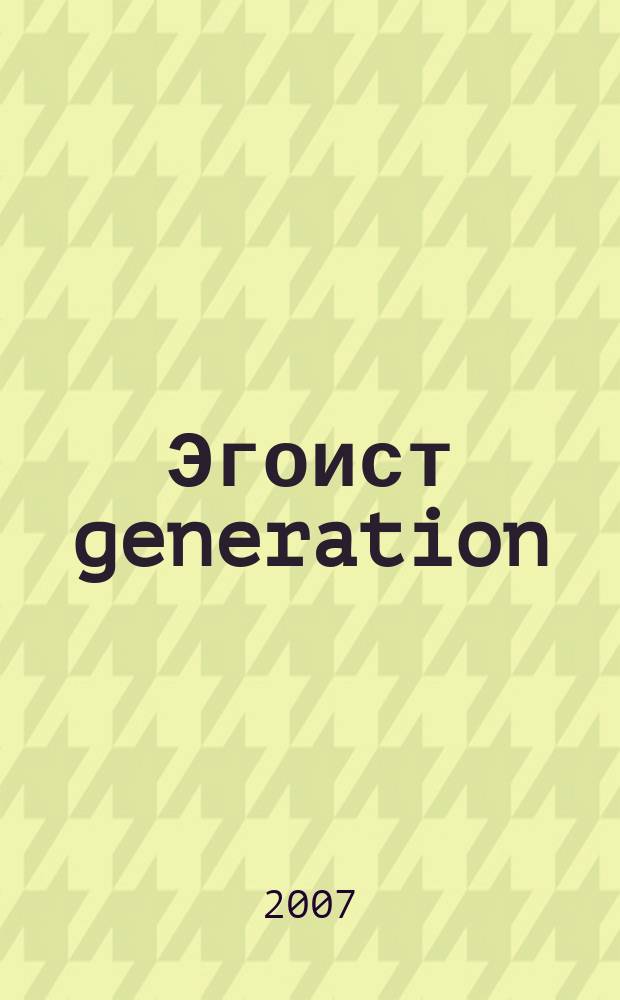 Эгоист generation : Журн. для тех, кто себя любит. 2007, № 10 (74)