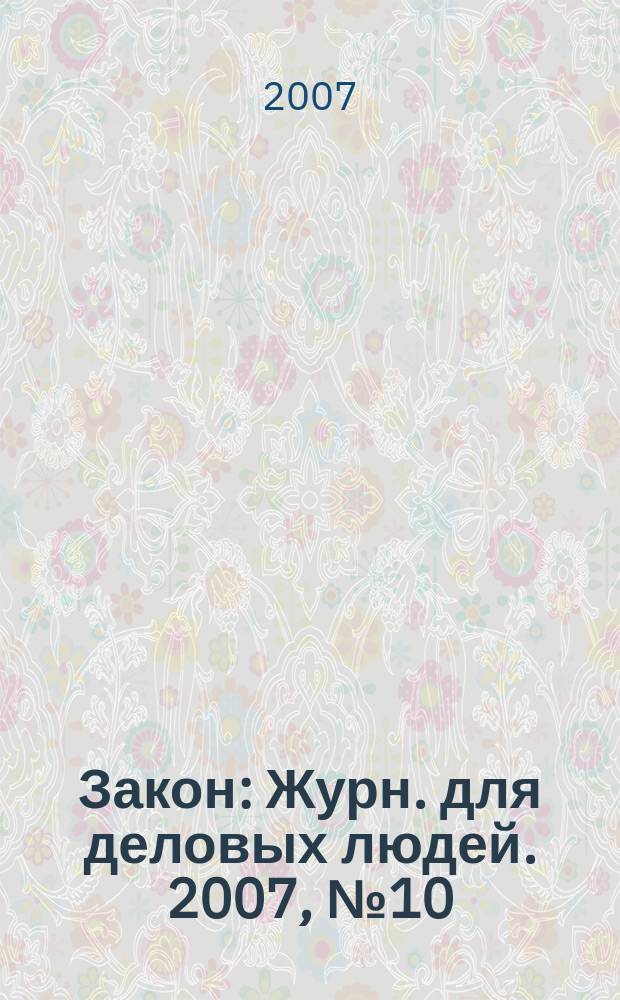 Закон : Журн. для деловых людей. 2007, № 10