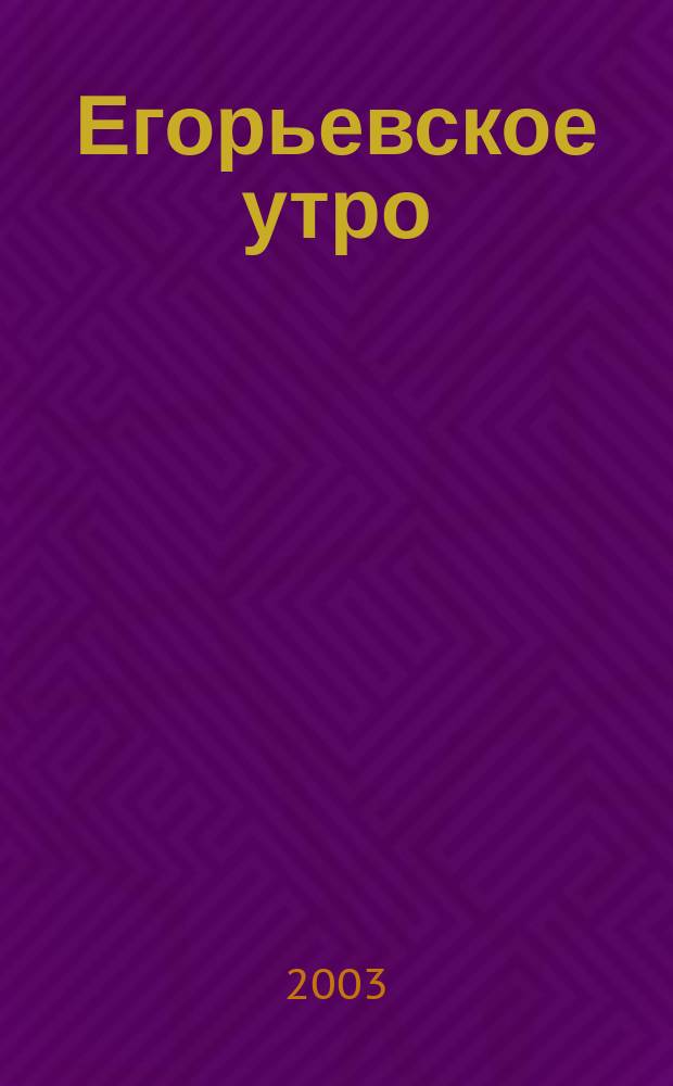 Егорьевское утро : Еженед. илл. худож.-лит., обществ., попул.-науч. и юмористич. журн. 2003, № 8 (245)