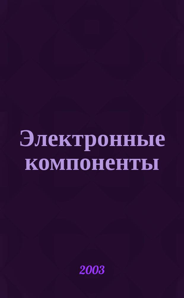 Электронные компоненты : Реклама. Прайс-листы. Описания. Параметры. Характеристики. Рекомендации. Обзоры. Ст. Библиогр. Аннот. Журн. 2003, № 2