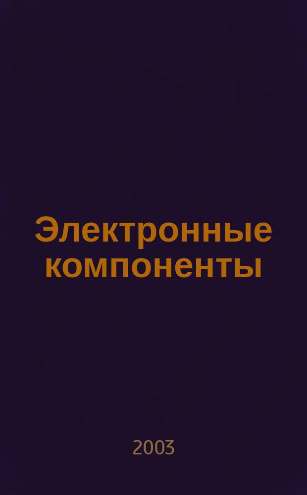 Электронные компоненты : Реклама. Прайс-листы. Описания. Параметры. Характеристики. Рекомендации. Обзоры. Ст. Библиогр. Аннот. Журн. 2003, № 3