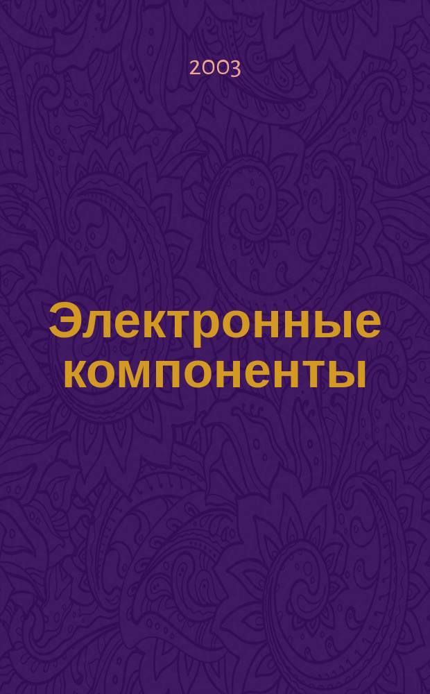 Электронные компоненты : Реклама. Прайс-листы. Описания. Параметры. Характеристики. Рекомендации. Обзоры. Ст. Библиогр. Аннот. Журн. 2003, № 4