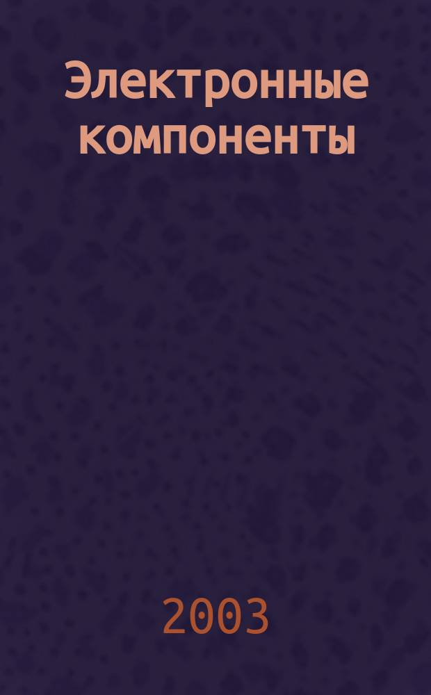 Электронные компоненты : Реклама. Прайс-листы. Описания. Параметры. Характеристики. Рекомендации. Обзоры. Ст. Библиогр. Аннот. Журн. 2003, № 9