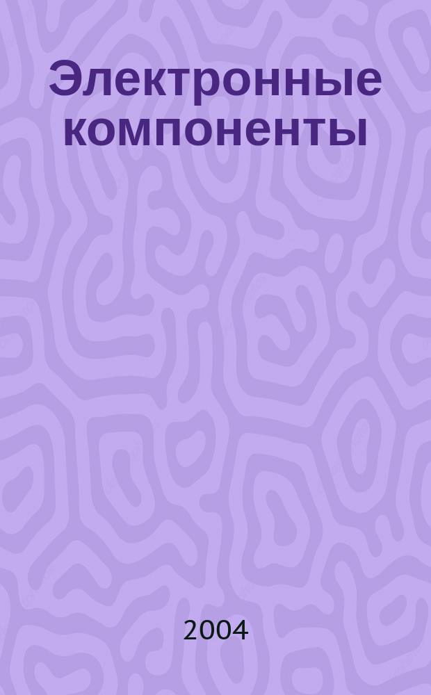 Электронные компоненты : Реклама. Прайс-листы. Описания. Параметры. Характеристики. Рекомендации. Обзоры. Ст. Библиогр. Аннот. Журн. 2004, № 4